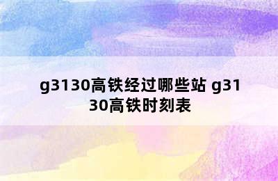 g3130高铁经过哪些站 g3130高铁时刻表